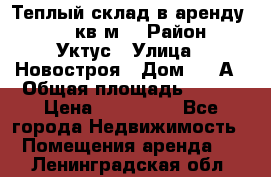 Теплый склад в аренду 673,1 кв.м. › Район ­ Уктус › Улица ­ Новостроя › Дом ­ 19А › Общая площадь ­ 673 › Цена ­ 170 000 - Все города Недвижимость » Помещения аренда   . Ленинградская обл.